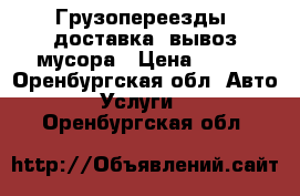 Грузопереезды, доставка, вывоз мусора › Цена ­ 300 - Оренбургская обл. Авто » Услуги   . Оренбургская обл.